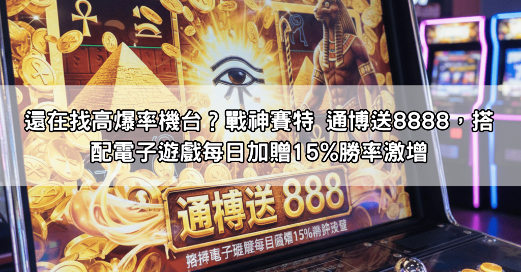 還在找高爆率機台？戰神賽特 通博送8888，搭配電子遊戲每日加贈15%勝率激增