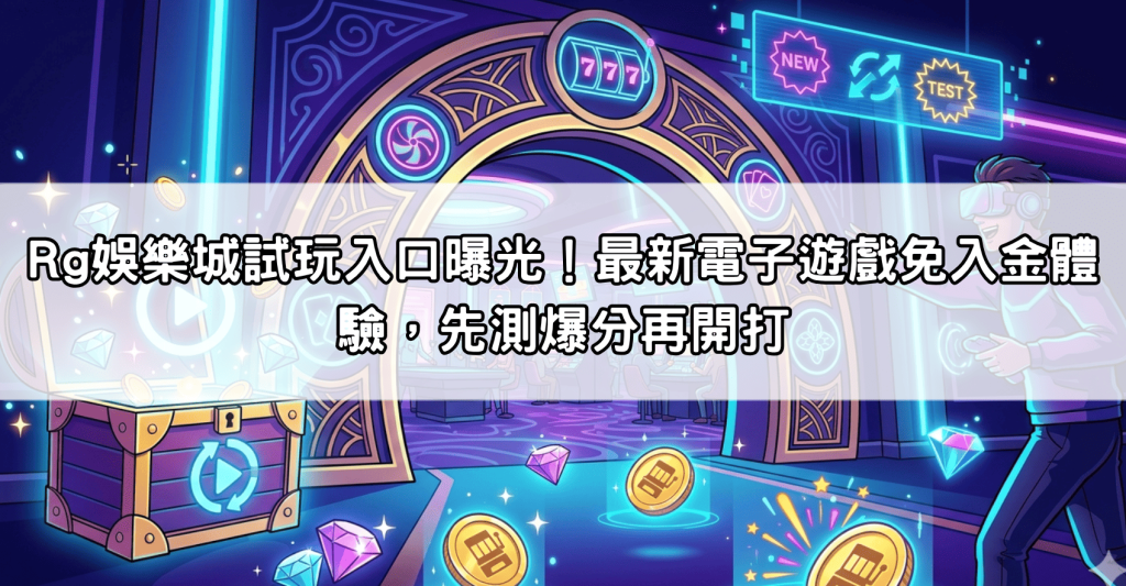 Rg娛樂城試玩入口曝光！最新電子遊戲免入金體驗，先測爆分再開打